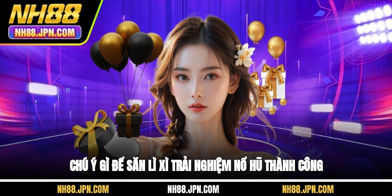 chu-y-gi-de-san-li-xi-trai-nghiem-no-hu-thanh-cong