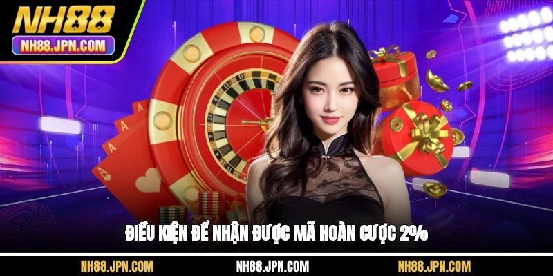 Điều kiện để nhận được mã hoàn cược 2% tại NH88