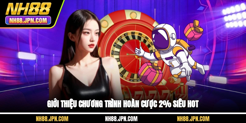 Giới thiệu chương trình hoàn cược 2% siêu hot NH88
