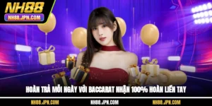 Hoàn Trả Mỗi Ngày Với Baccarat, Nhận 100% Hoàn Liền Tay