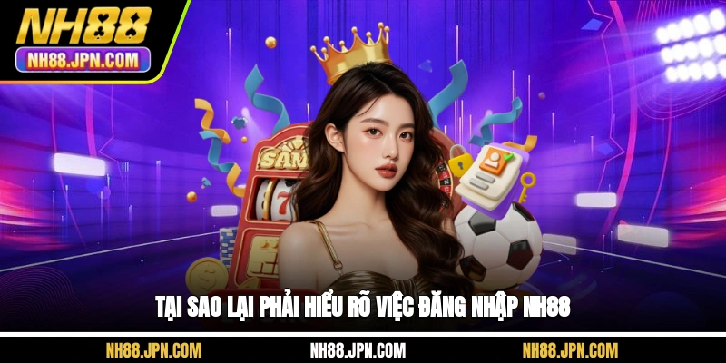 tai-sao-lai-phai-hieu-ro-viec-dang-nhap-nh88